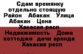 Сдам времянку отдельно стоящую  › Район ­ Абакан › Улица ­ Абакан › Цена ­ 7 000 - Хакасия респ. Недвижимость » Дома, коттеджи, дачи аренда   . Хакасия респ.